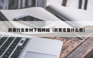 樟树寂寞行走素材下载网站（寂寞走是什么歌）