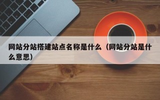樟树网站分站搭建站点名称是什么（网站分站是什么意思）