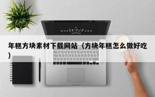 樟树年糕方块素材下载网站（方块年糕怎么做好吃）