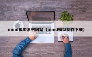 樟树mmd模型素材网站（mmd模型制作下载）