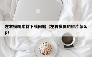 樟树左右模糊素材下载网站（左右模糊的照片怎么p）