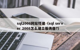 樟树sql2008网站搭建（sql server 2008怎么建立服务器?）