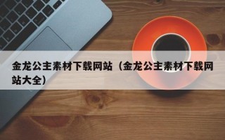 樟树金龙公主素材下载网站（金龙公主素材下载网站大全）