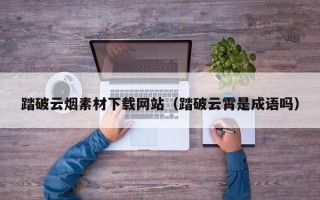 樟树踏破云烟素材下载网站（踏破云霄是成语吗）