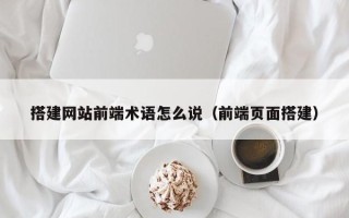 樟树搭建网站前端术语怎么说（前端页面搭建）