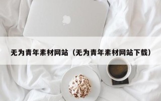 樟树无为青年素材网站（无为青年素材网站下载）