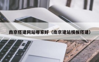 樟树南京搭建网站哪家好（南京建站模板搭建）