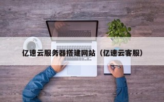樟树亿速云服务器搭建网站（亿速云客服）