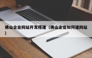 樟树佛山企业网站开发搭建（佛山企业如何建网站）