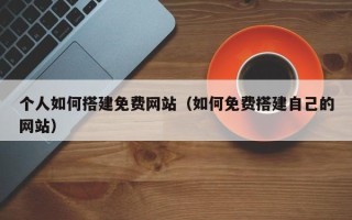 樟树个人如何搭建免费网站（如何免费搭建自己的网站）