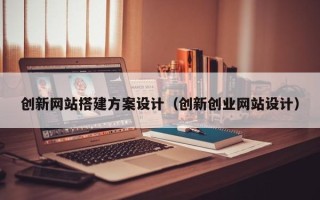 樟树创新网站搭建方案设计（创新创业网站设计）